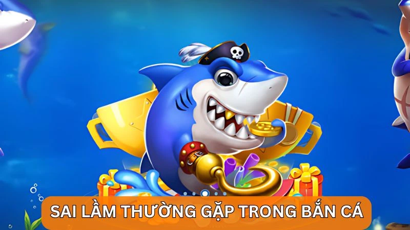 Một vài sai lầm thường gặp trong cách bắn cá ăn tiền